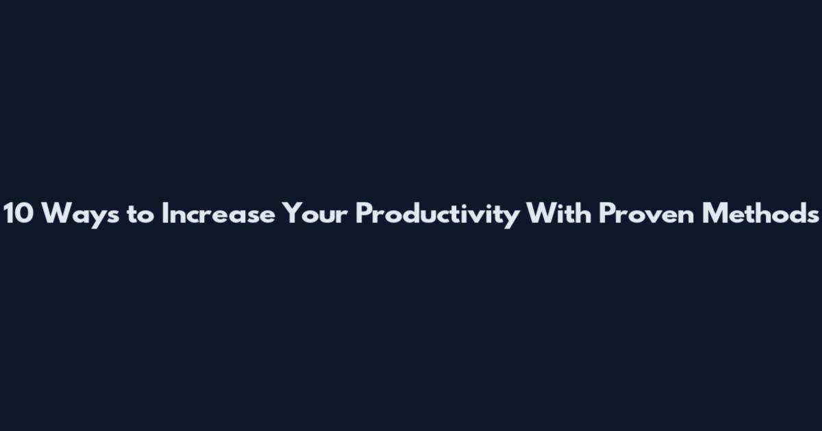 10 Ways to Increase Your Productivity With Proven Methods