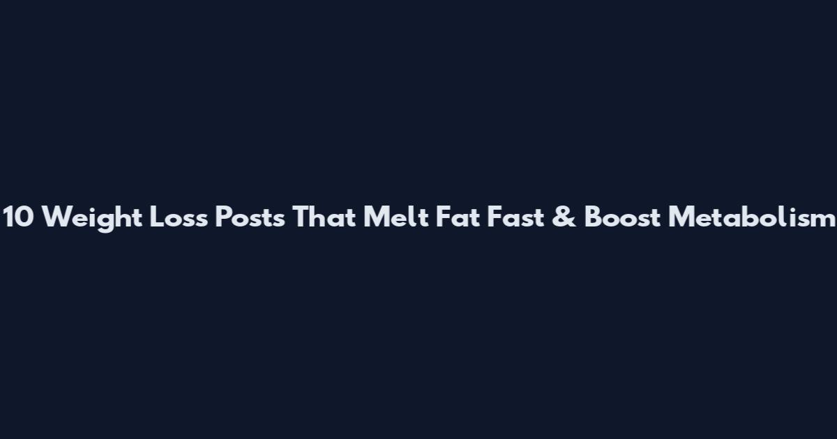 10 Weight Loss Posts That Melt Fat Fast & Boost Metabolism