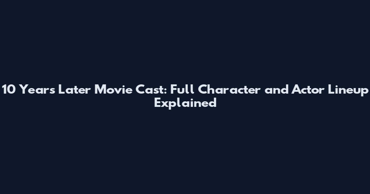 10 Years Later Movie Cast: Full Character and Actor Lineup Explained