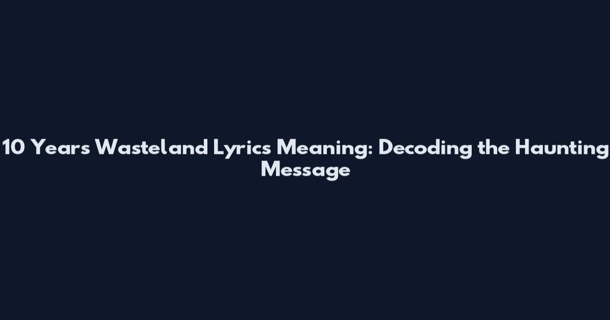 10 Years Wasteland Lyrics Meaning: Decoding the Haunting Message