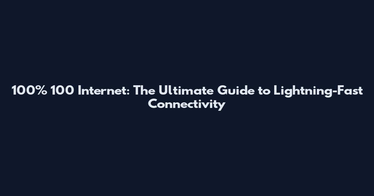 100% 100 Internet: The Ultimate Guide to Lightning-Fast Connectivity