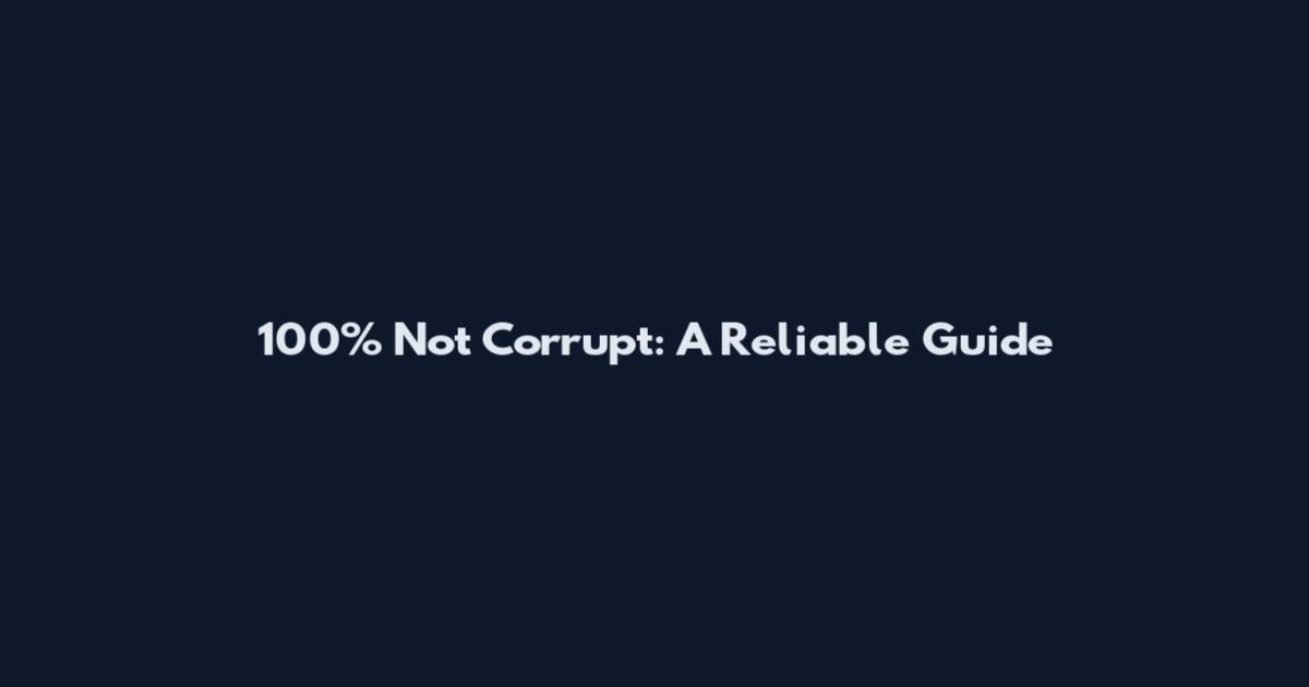 100% Not Corrupt: A Reliable Guide