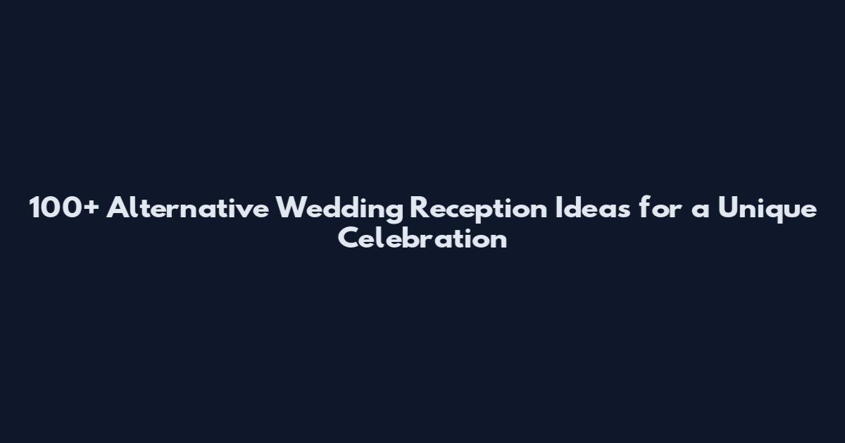 100+ Alternative Wedding Reception Ideas for a Unique Celebration