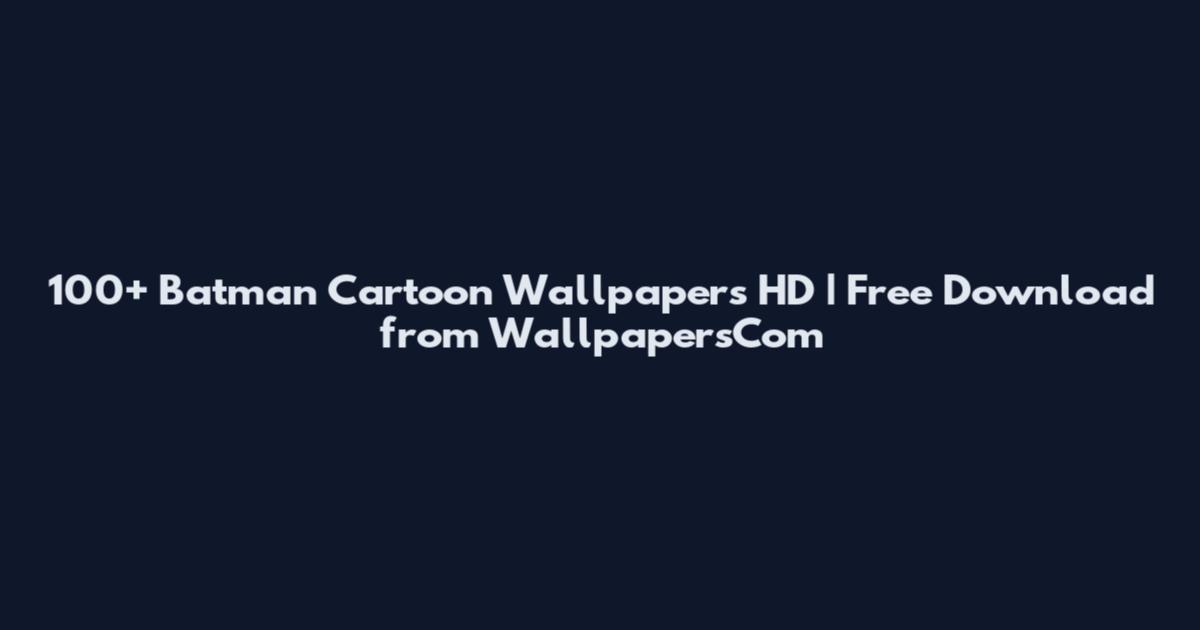 100+ Batman Cartoon Wallpapers HD | Free Download from WallpapersCom