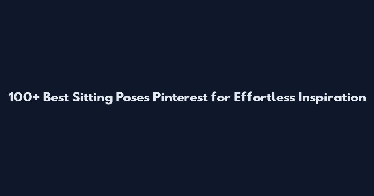 100+ Best Sitting Poses Pinterest for Effortless Inspiration