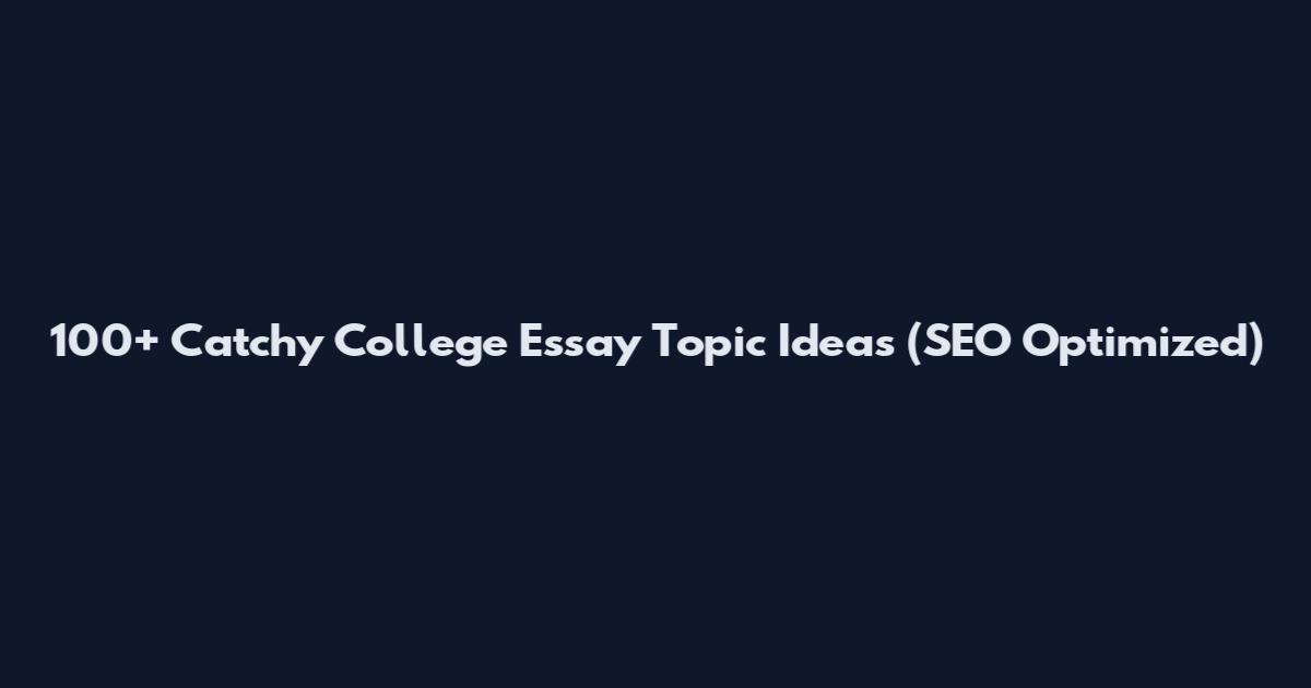 100+ Catchy College Essay Topic Ideas (SEO Optimized)