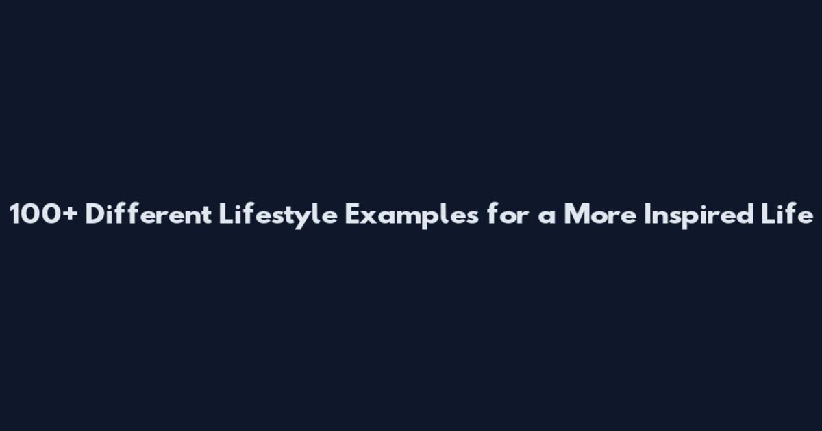 100+ Different Lifestyle Examples for a More Inspired Life
