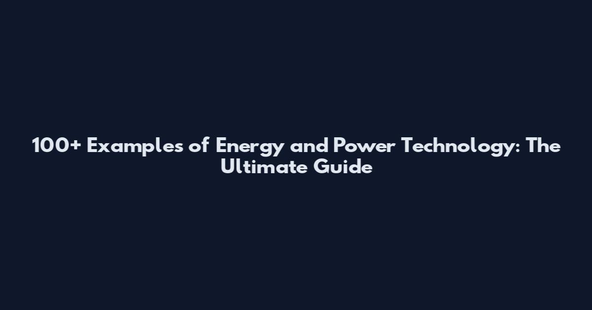 100+ Examples of Energy and Power Technology: The Ultimate Guide