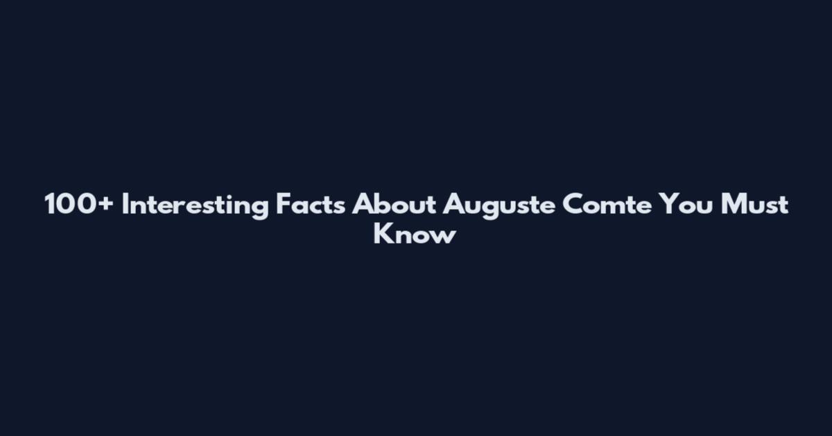 100+ Interesting Facts About Auguste Comte You Must Know