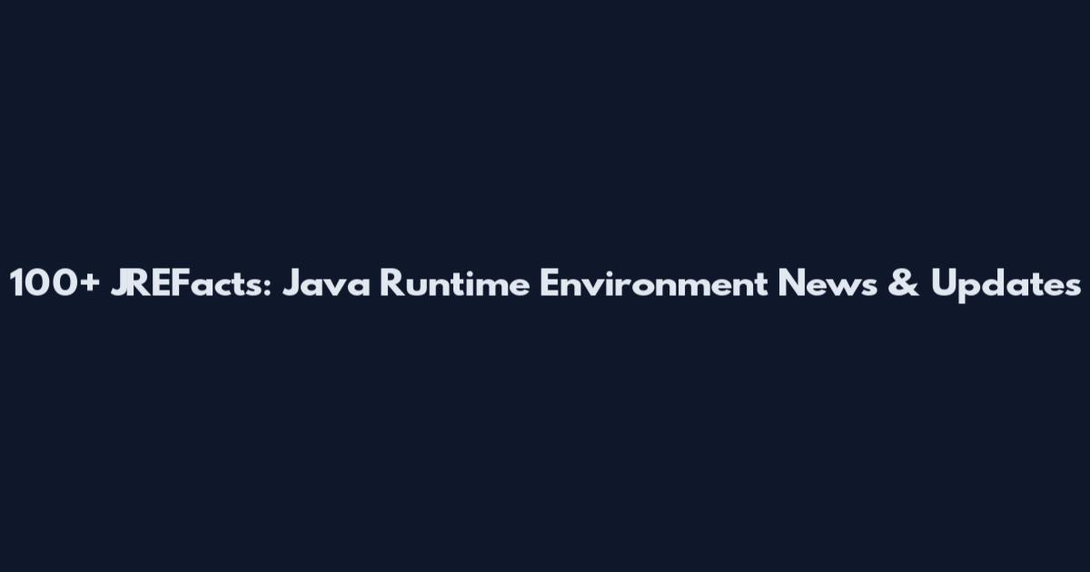 100+ JREFacts: Java Runtime Environment News & Updates
