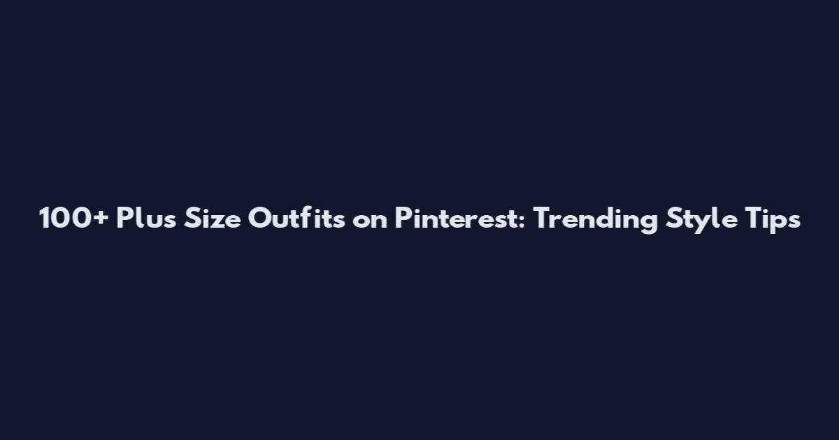 100+ Plus Size Outfits on Pinterest: Trending Style Tips