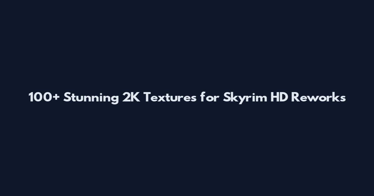 100+ Stunning 2K Textures for Skyrim HD Reworks