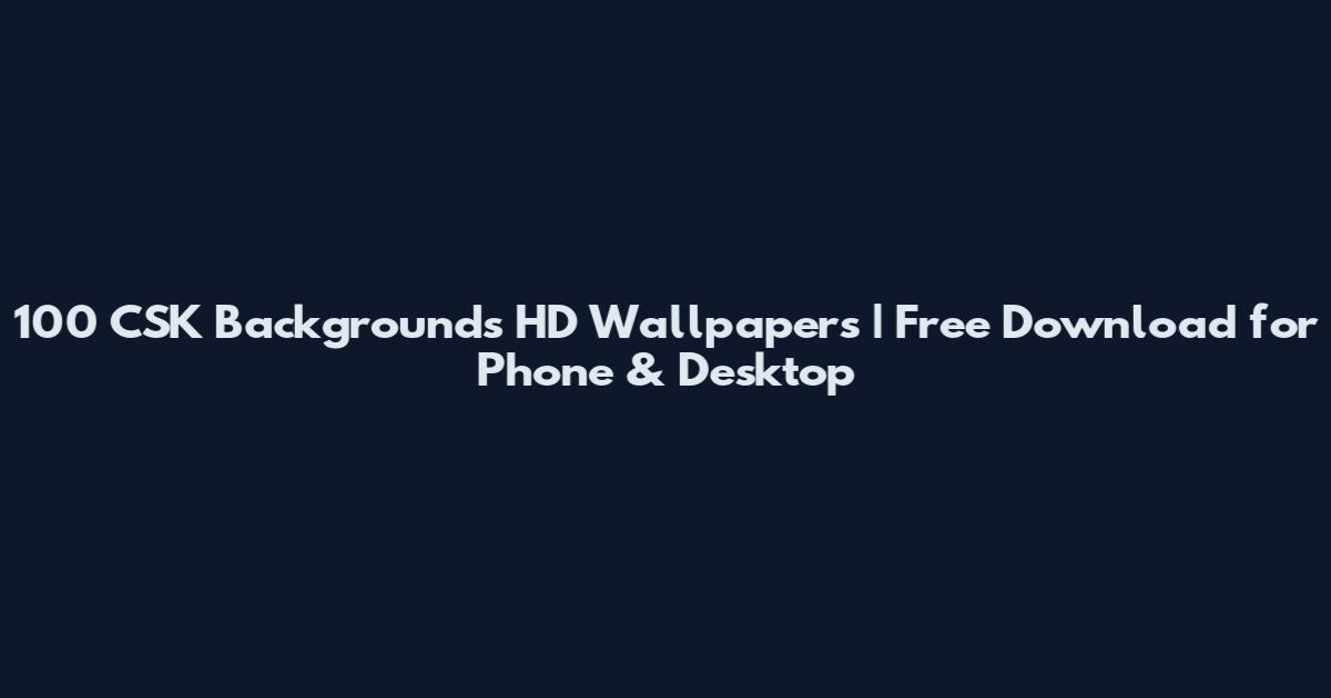 100 CSK Backgrounds HD Wallpapers | Free Download for Phone & Desktop