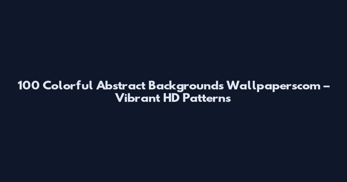 100 Colorful Abstract Backgrounds Wallpaperscom – Vibrant HD Patterns