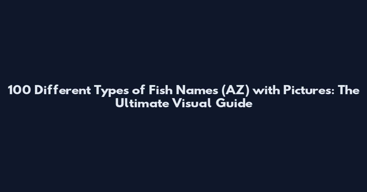 100 Different Types of Fish Names (AZ) with Pictures: The Ultimate Visual Guide