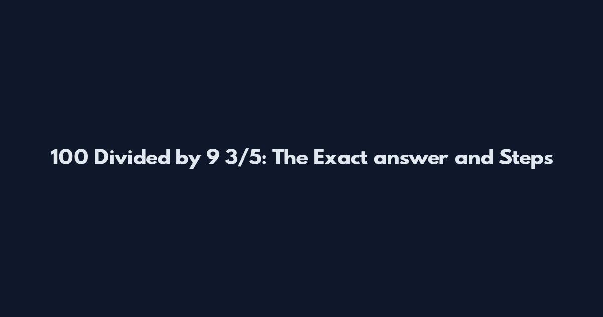 100 Divided by 9 3/5: The Exact answer and Steps
