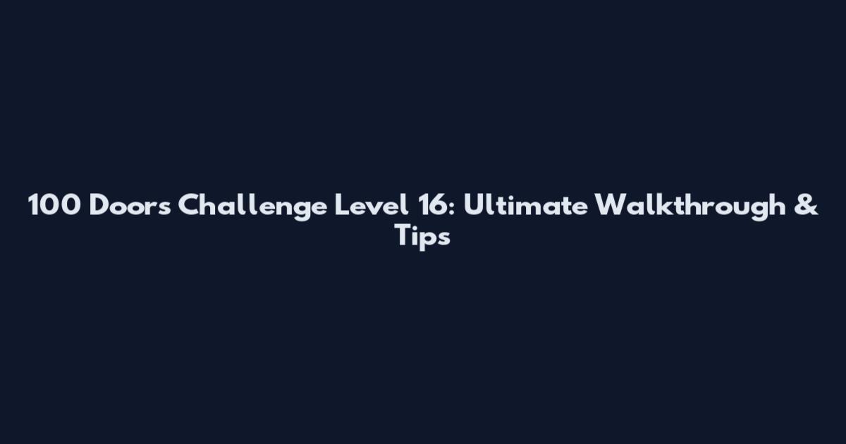 100 Doors Challenge Level 16: Ultimate Walkthrough & Tips