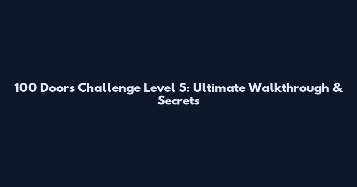100 Doors Challenge Level 5: Ultimate Walkthrough & Secrets