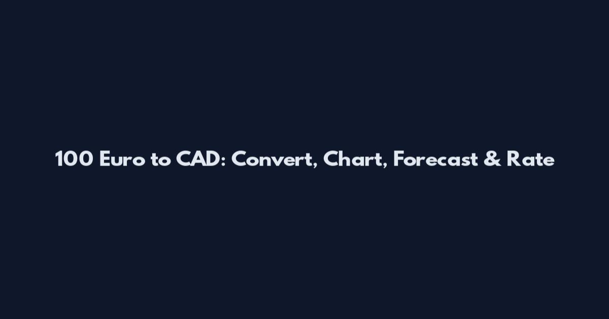 100 Euro to CAD: Convert, Chart, Forecast & Rate