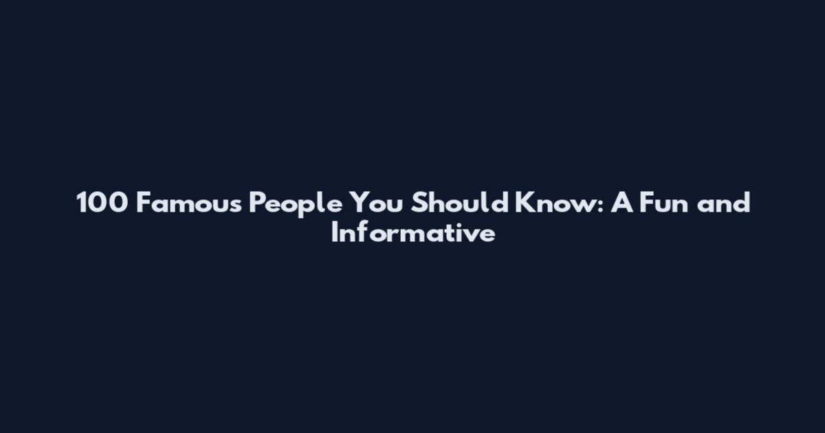 100 Famous People You Should Know: A Fun and Informative