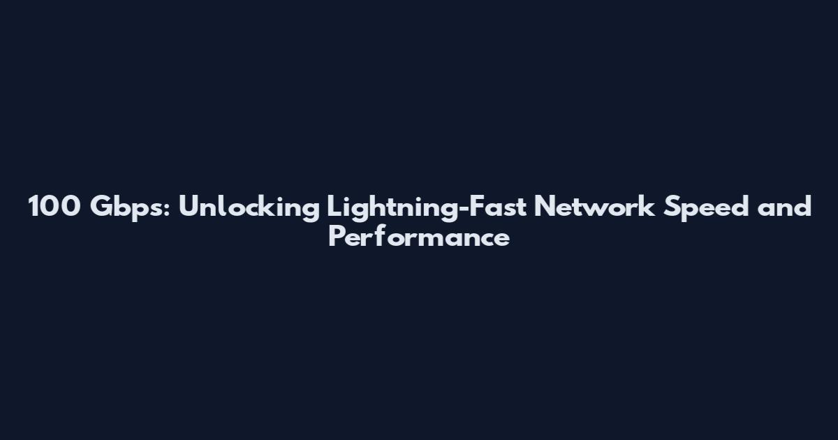 100 Gbps: Unlocking Lightning-Fast Network Speed and Performance
