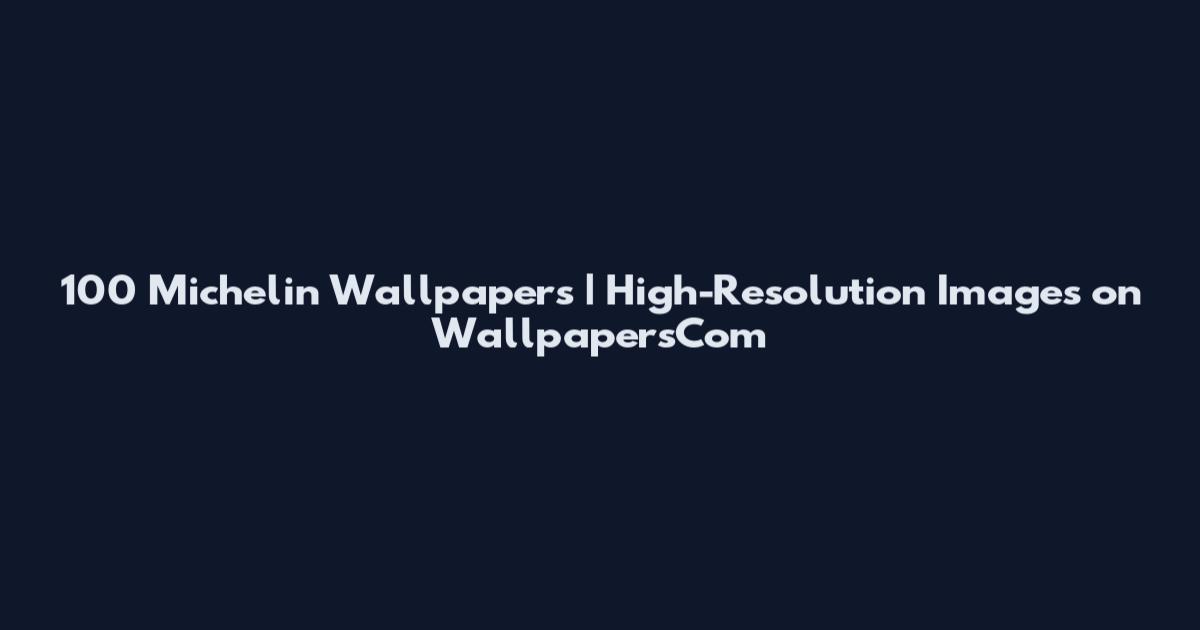 100 Michelin Wallpapers | High-Resolution Images on WallpapersCom