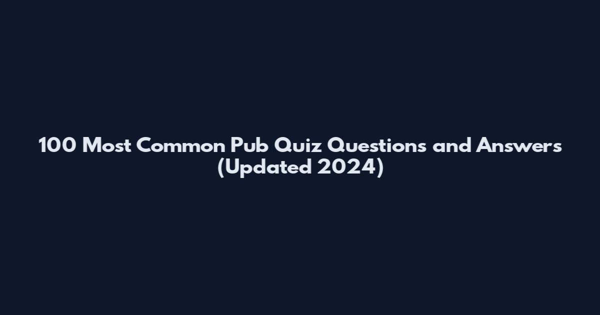 100 Most Common Pub Quiz Questions and Answers (Updated 2024)