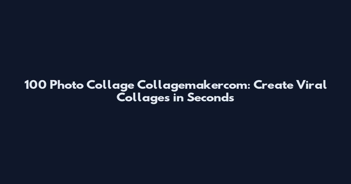 100 Photo Collage Collagemakercom: Create Viral Collages in Seconds