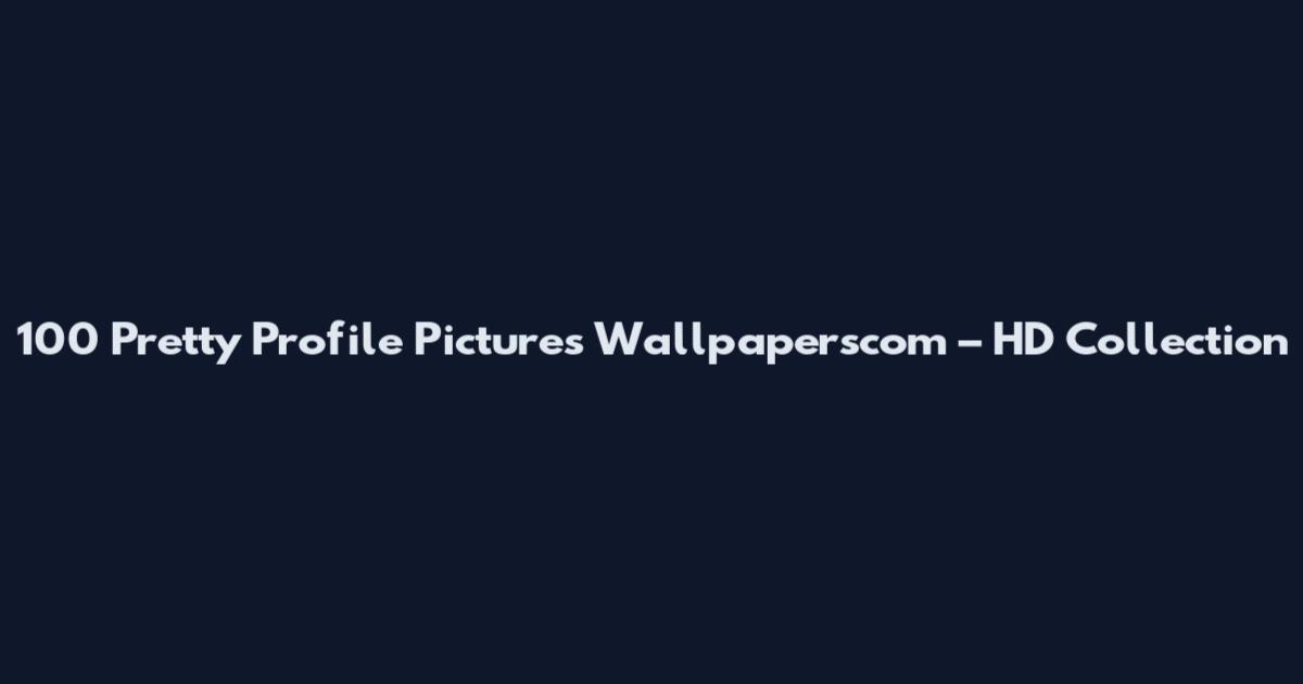 100 Pretty Profile Pictures Wallpaperscom – HD Collection