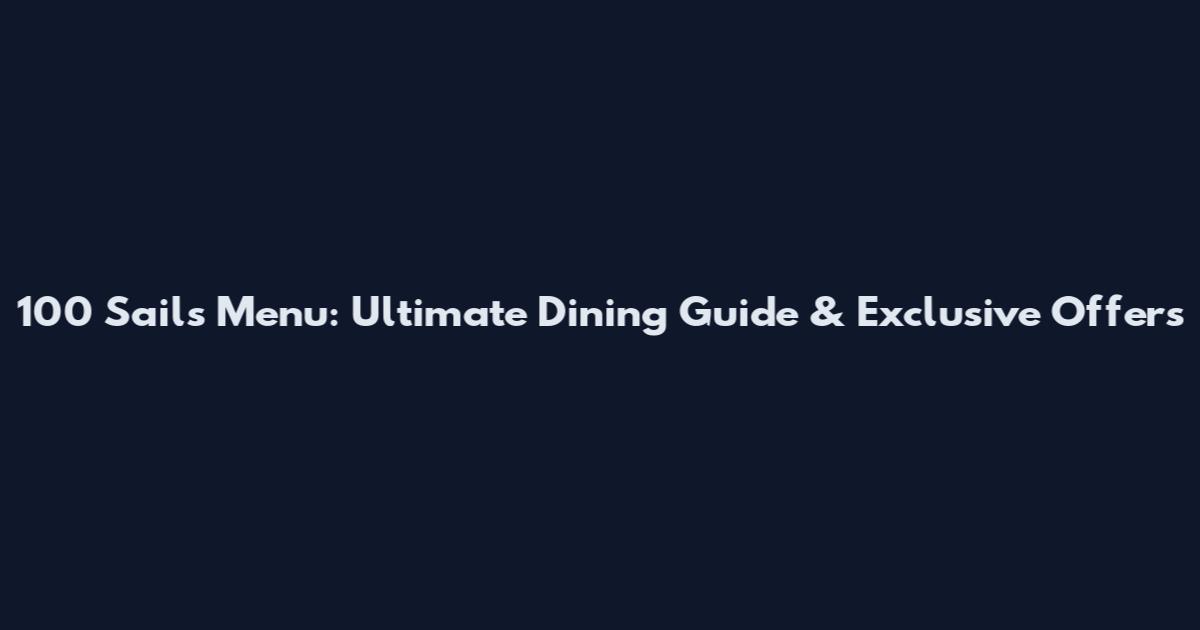 100 Sails Menu: Ultimate Dining Guide & Exclusive Offers