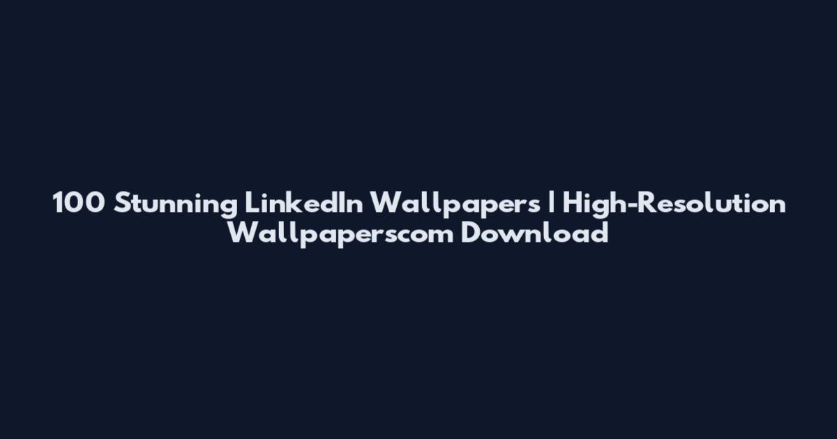 100 Stunning LinkedIn Wallpapers | High-Resolution Wallpaperscom Download