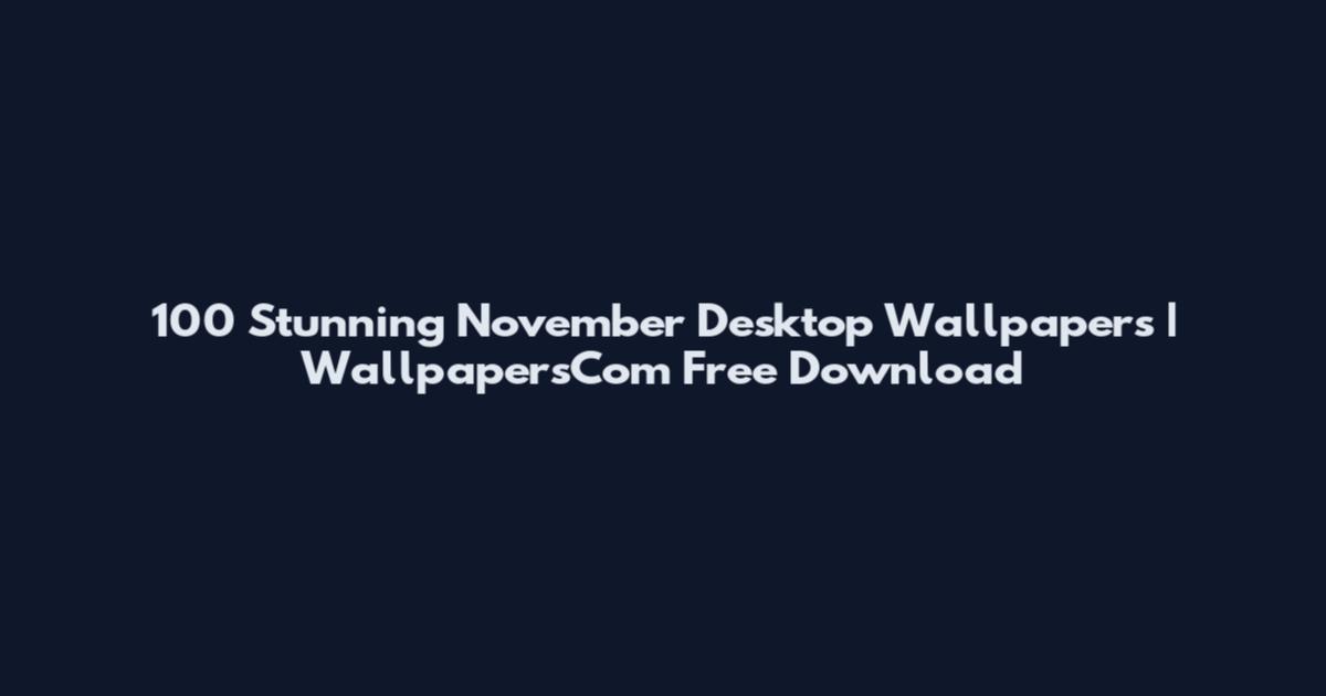 100 Stunning November Desktop Wallpapers | WallpapersCom Free Download