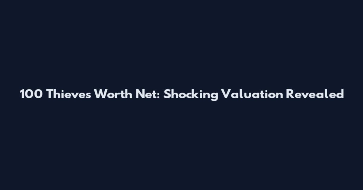 100 Thieves Worth Net: Shocking Valuation Revealed