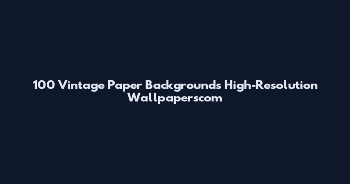 100 Vintage Paper Backgrounds High-Resolution Wallpaperscom