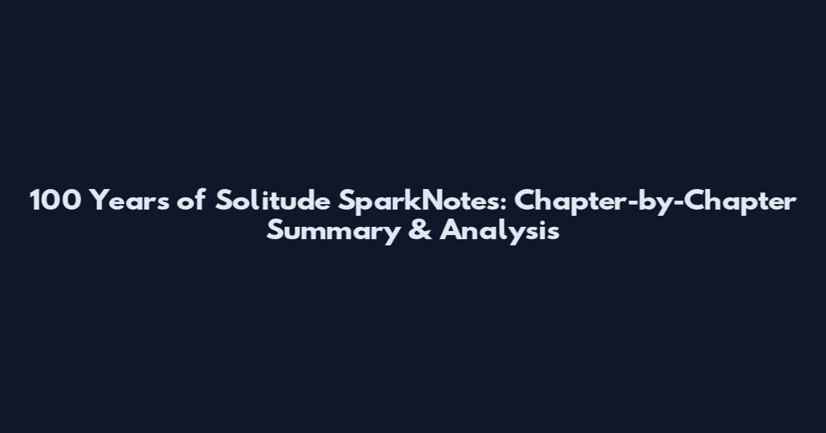 100 Years of Solitude SparkNotes: Chapter-by-Chapter Summary & Analysis
