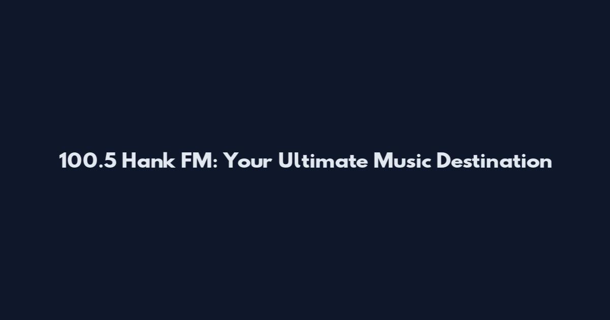 100.5 Hank FM: Your Ultimate Music Destination