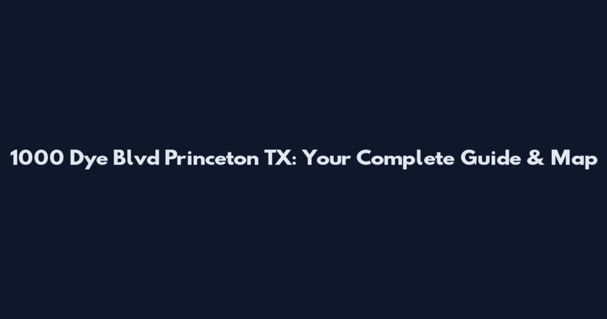 1000 Dye Blvd Princeton TX: Your Complete Guide & Map