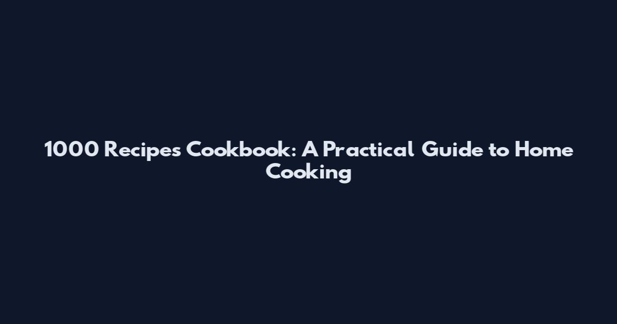 1000 Recipes Cookbook: A Practical Guide to Home Cooking