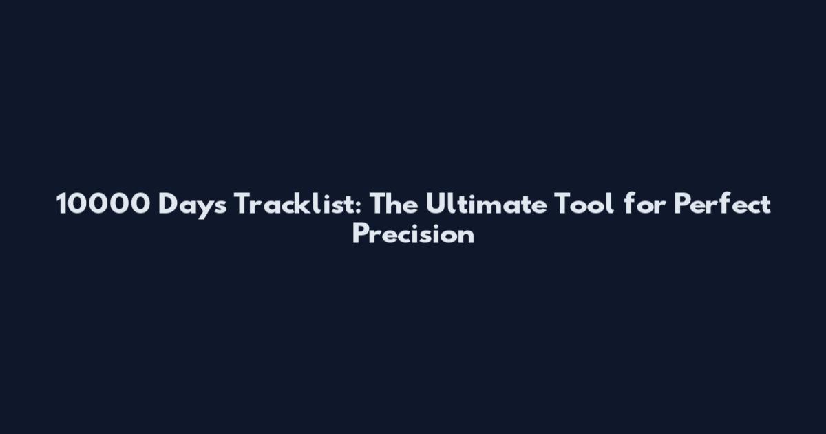 10000 Days Tracklist: The Ultimate Tool for Perfect Precision
