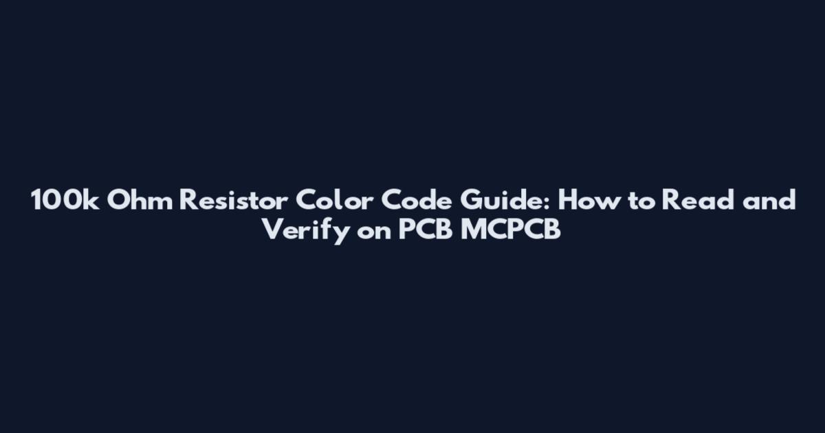 100k Ohm Resistor Color Code Guide: How to Read and Verify on PCB MCPCB