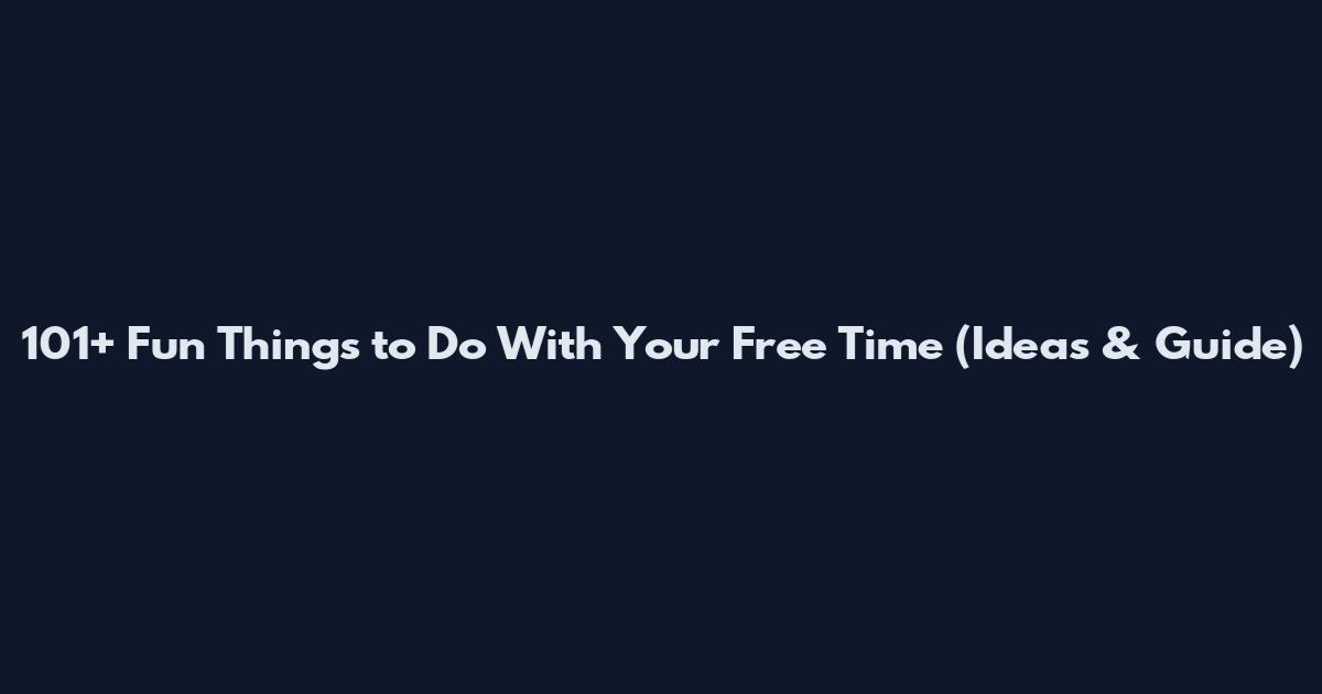 101+ Fun Things to Do With Your Free Time (Ideas & Guide)