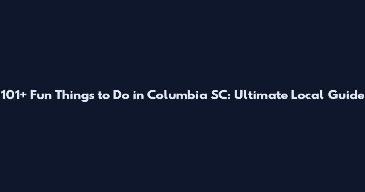 101+ Fun Things to Do in Columbia SC: Ultimate Local Guide