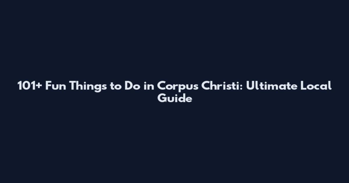 101+ Fun Things to Do in Corpus Christi: Ultimate Local Guide
