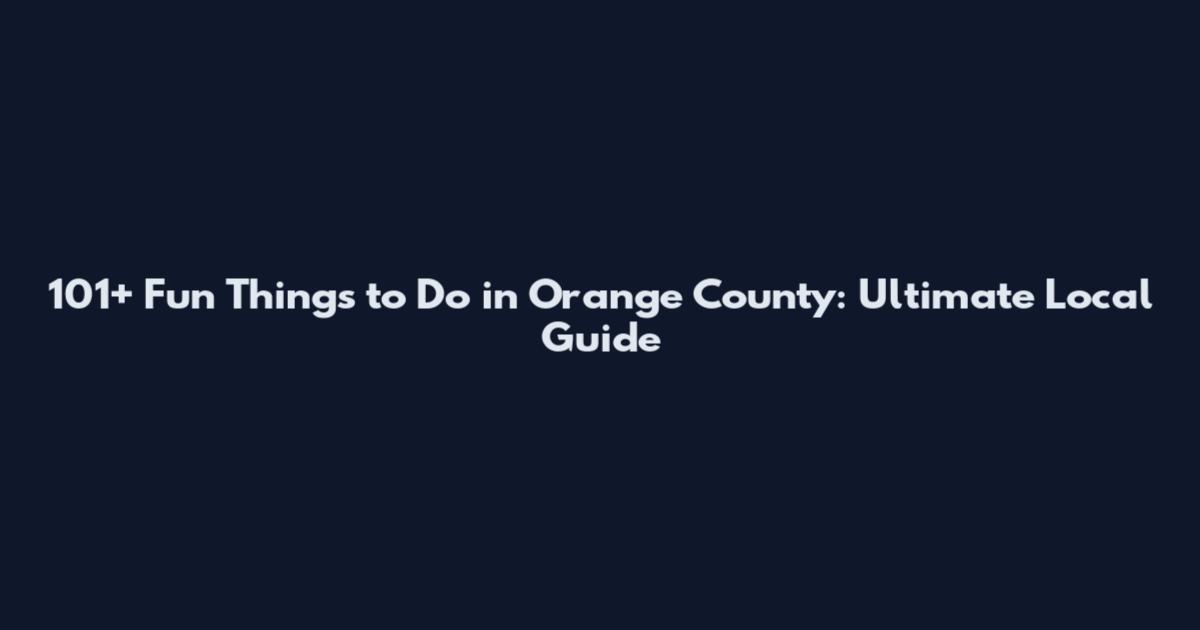 101+ Fun Things to Do in Orange County: Ultimate Local Guide