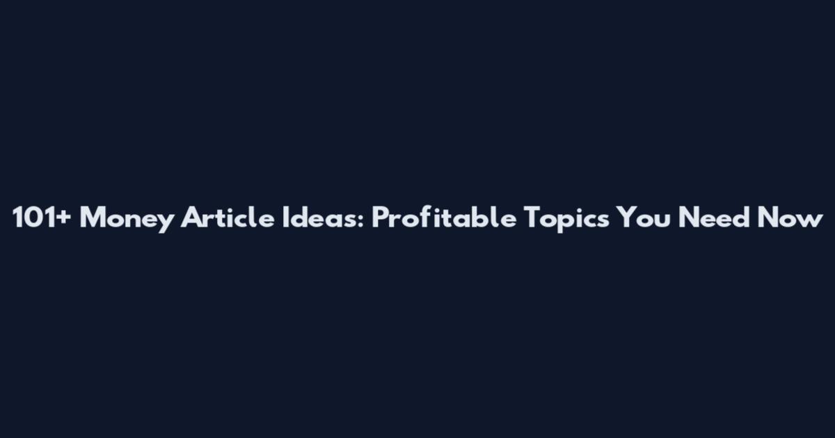 101+ Money Article Ideas: Profitable Topics You Need Now