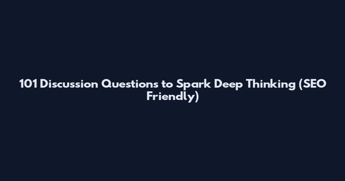 101 Discussion Questions to Spark Deep Thinking (SEO Friendly)