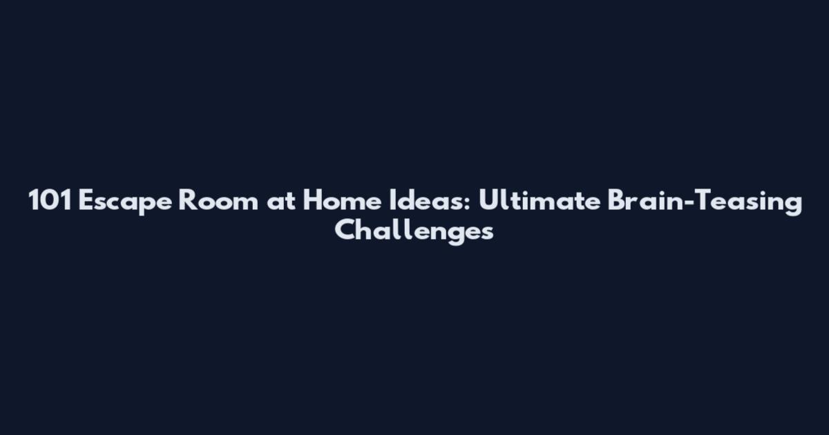 101 Escape Room at Home Ideas: Ultimate Brain-Teasing Challenges