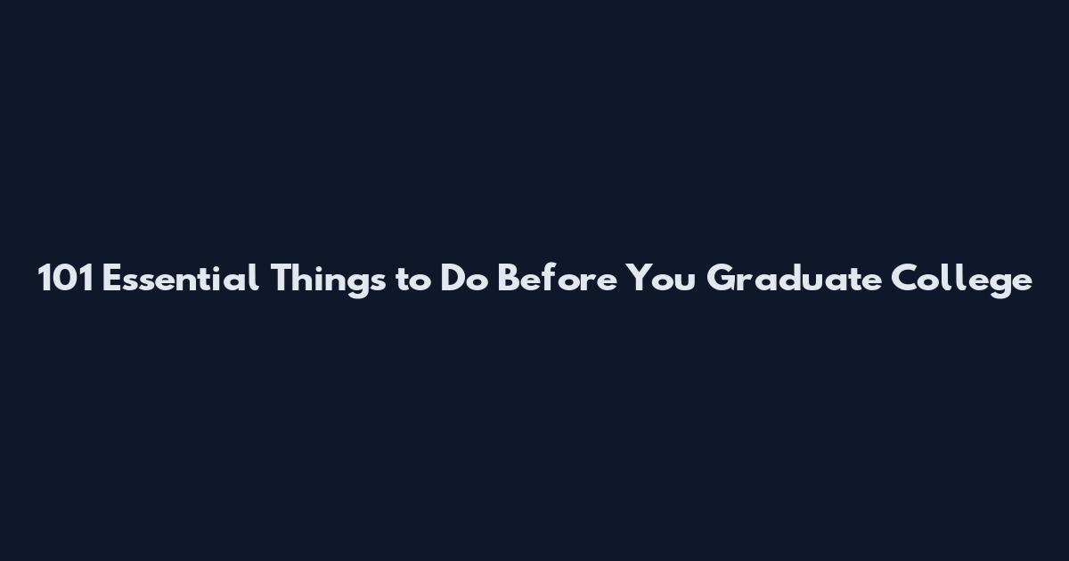 101 Essential Things to Do Before You Graduate College