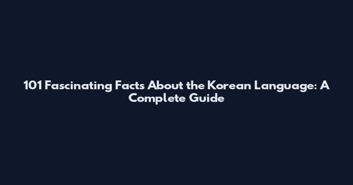 101 Fascinating Facts About the Korean Language: A Complete Guide