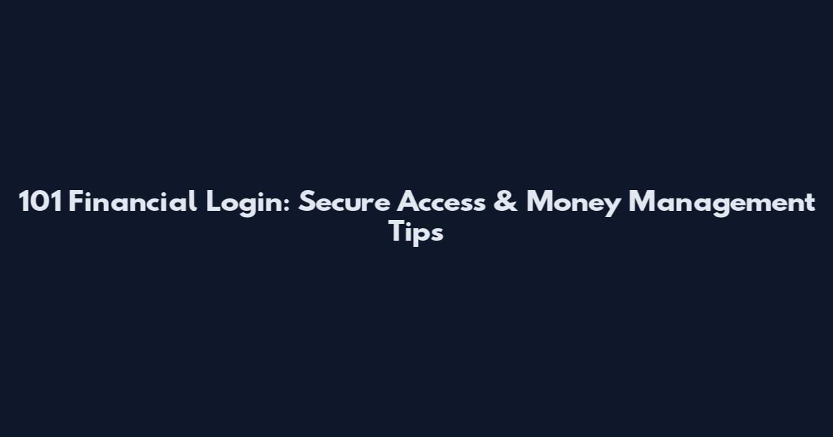 101 Financial Login: Secure Access & Money Management Tips